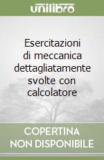 Esercitazioni di meccanica dettagliatamente svolte con calcolatore libro