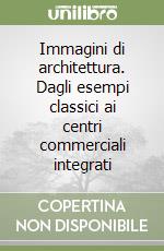 Immagini di architettura. Dagli esempi classici ai centri commerciali integrati libro