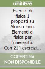 Esercizi di fisica 1 proposti su Alonso Finn. Elementi di fisica per l'università. Con 214 esercizi e problemi completamente svolti