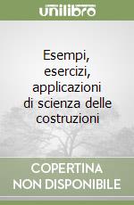 Esempi, esercizi, applicazioni di scienza delle costruzioni libro