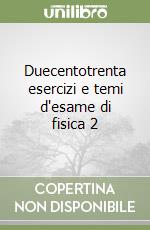 Duecentotrenta esercizi e temi d'esame di fisica 2