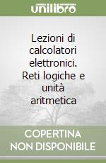 Lezioni di calcolatori elettronici. Reti logiche e unità aritmetica libro