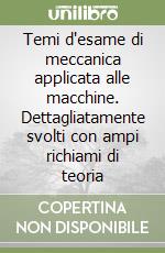 Temi d'esame di meccanica applicata alle macchine. Dettagliatamente svolti con ampi richiami di teoria libro