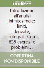 Introduzione all'analisi infinitesimale: limiti, derivate, integrali. Con 638 esercizi e problemi completamente svolti libro