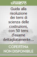 Guida alla risoluzione dei temi di scienza delle costruzioni, con 50 temi d'esame dettagliatamente risolti libro