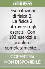 Esercitazioni di fisica 2. La fisica 2 attraverso gli esercizi. Con 193 esercizi e problemi completamente svolti. Appendice con temi d'esame risolti libro