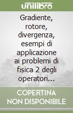Gradiente, rotore, divergenza, esempi di applicazione ai problemi di fisica 2 degli operatori differenziali libro