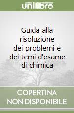 Guida alla risoluzione dei problemi e dei temi d'esame di chimica libro