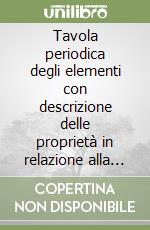 Tavola periodica degli elementi con descrizione delle proprietà in relazione alla posizione nel sistema periodico