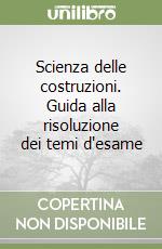 Scienza delle costruzioni. Guida alla risoluzione dei temi d'esame libro