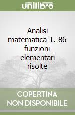 Analisi matematica 1. 86 funzioni elementari risolte