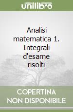 Analisi matematica 1. Integrali d'esame risolti libro