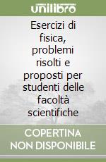 Esercizi di fisica, problemi risolti e proposti per studenti delle facoltà scientifiche libro