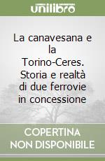 La canavesana e la Torino-Ceres. Storia e realtà di due ferrovie in concessione libro