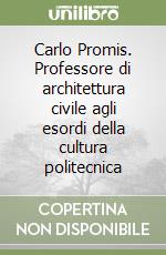 Carlo Promis. Professore di architettura civile agli esordi della cultura politecnica libro