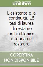 L'esistente e la continuità. 15 tesi di laurea di restauro architettonico e teoria del restauro libro