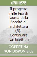 Il progetto nelle tesi di laurea della Facoltà di architettura (5). Continuare l'architettura libro