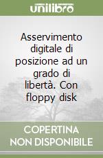 Asservimento digitale di posizione ad un grado di libertà. Con floppy disk libro