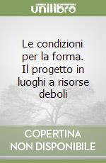 Le condizioni per la forma. Il progetto in luoghi a risorse deboli libro