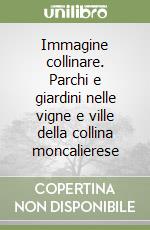 Immagine collinare. Parchi e giardini nelle vigne e ville della collina moncalierese libro