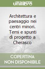 Architettura e paesaggio nei centri minori. Temi e spunti di progetto a Cherasco