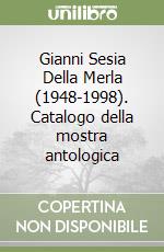 Gianni Sesia Della Merla (1948-1998). Catalogo della mostra antologica libro