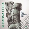 Rosanna Costa. La pelle bronzea della vita. Catalogo libro di Levi P. (cur.)