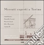 Mercati coperti a Torino. Progetti, realizzazioni e tecnologie ottocentesche libro