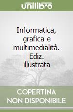 Informatica, grafica e multimedialità. Ediz. illustrata libro