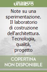 Note su una sperimentazione. Il laboratorio di costruzione dell'architettura. Tecnologia, qualità, progetto libro