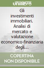 Gli investimenti immobiliari. Analisi di mercato e valutazione economico-finanziaria degli interventi