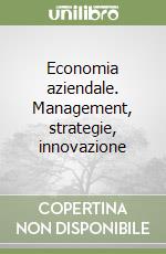 Economia aziendale. Management, strategie, innovazione