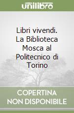 Libri vivendi. La Biblioteca Mosca al Politecnico di Torino libro