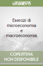 Esercizi di microeconomia e macroeconomia libro