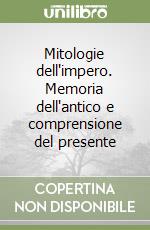 Mitologie dell'impero. Memoria dell'antico e comprensione del presente libro