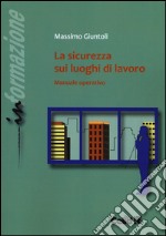 La sicurezza sui luoghi di lavoro. Manuale operativo libro