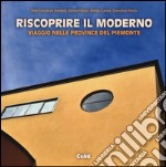 Riscoprire il moderno. Viaggio nelle province del Piemonte. Ediz. illustrata libro