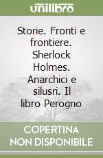 Storie. Fronti e frontiere. Sherlock Holmes. Anarchici e silusri. Il libro Perogno libro