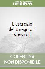 L'esercizio del disegno. I Vanvitelli libro