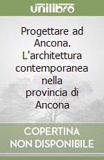 Progettare ad Ancona. L'architettura contemporanea nella provincia di Ancona libro