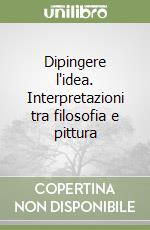 Dipingere l'idea. Interpretazioni tra filosofia e pittura libro