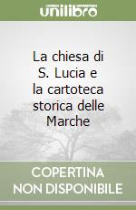 La chiesa di S. Lucia e la cartoteca storica delle Marche libro