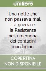 Una notte che non passava mai. La guerra e la Resistenza nella memoria dei contadini marchigiani libro