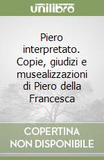 Piero interpretato. Copie, giudizi e musealizzazioni di Piero della Francesca libro