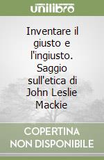 Inventare il giusto e l'ingiusto. Saggio sull'etica di John Leslie Mackie libro