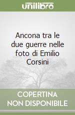 Ancona tra le due guerre nelle foto di Emilio Corsini libro