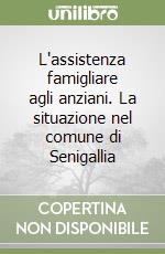 L'assistenza famigliare agli anziani. La situazione nel comune di Senigallia libro