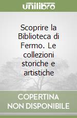 Scoprire la Biblioteca di Fermo. Le collezioni storiche e artistiche libro