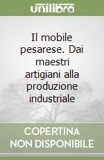 Il mobile pesarese. Dai maestri artigiani alla produzione industriale libro