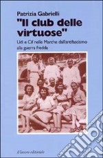 Il club delle virtuose. UDI e CIF nelle Marche dall'antifascismo alla guerra fredda libro